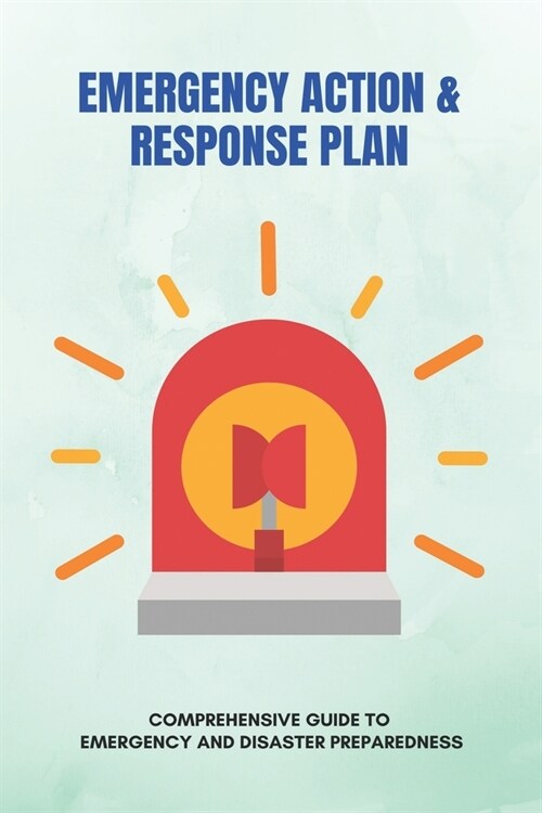 Emergency Action & Response Plan: Comprehensive Guide To Emergency And Disaster Preparedness: Health And Wellness Books (Paperback)