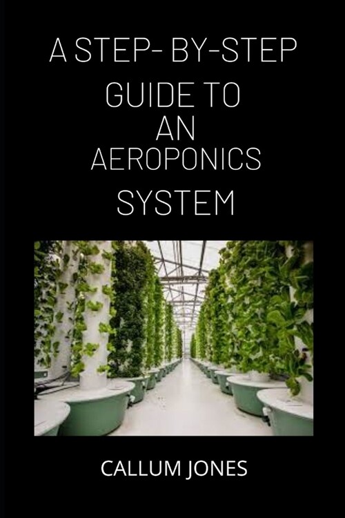 A Step-By-Step Guide to AN Aeroponics System (Paperback)