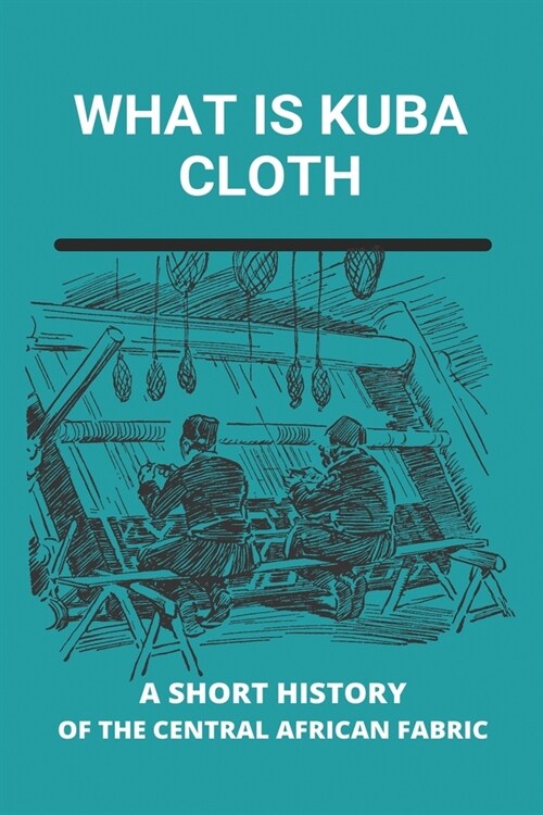 What Is Kuba Cloth: A Short History Of The Central African Fabric: Kuba Textiles Congo (Paperback)