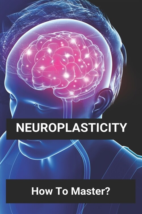 Neuroplasticity: How To Master?: Neuroplasticity Definition (Paperback)