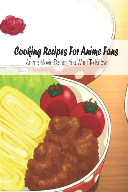 Cooking Recipes For Anime Fans: Anime Movie Dishes You Want To Know: Anime Cookbook (Paperback)