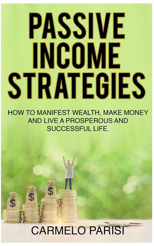 Passive Income Strategies: How to Manifest Wealth, Make Money and Live a Prosperous and Successful Life (Hardcover)