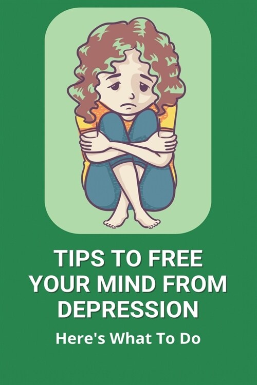 Tips To Free Your Mind From Depression: Heres What To Do: Free Yourself (Paperback)