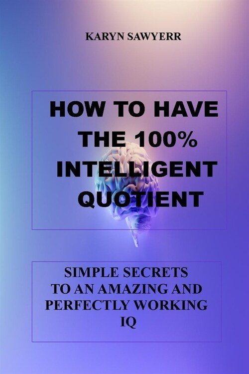 How to Have the 100% Intelligent Quotient: Simple Secrets to an Amazing and Perfectly Working IQ (Paperback)