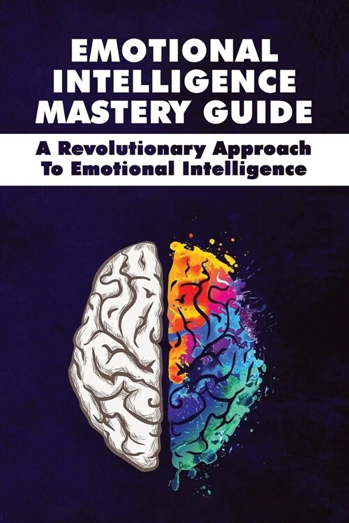 Emotional Intelligence Mastery Guide: A Revolutionary Approach To Emotional Intelligence: Books On Emotional Intelligence 2019 (Paperback)
