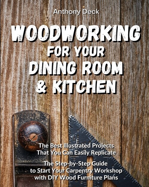 Woodworking for Your Dining Room and Kitchen: The Best Illustrated Projects That You Can Easily Replicate, The Step-by-Step Guide to Start Your Carpen (Paperback)