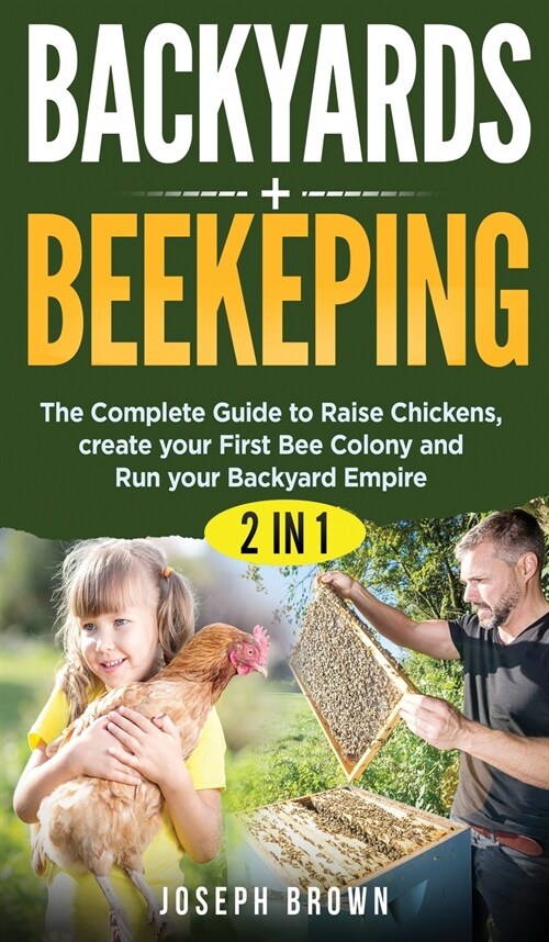 Backyards + Beekeeping - 2 Books in 1: The Complete Guide To Raise Chickens, Create Your First Bee Colony And Run Your Backyard Empire (Hardcover)