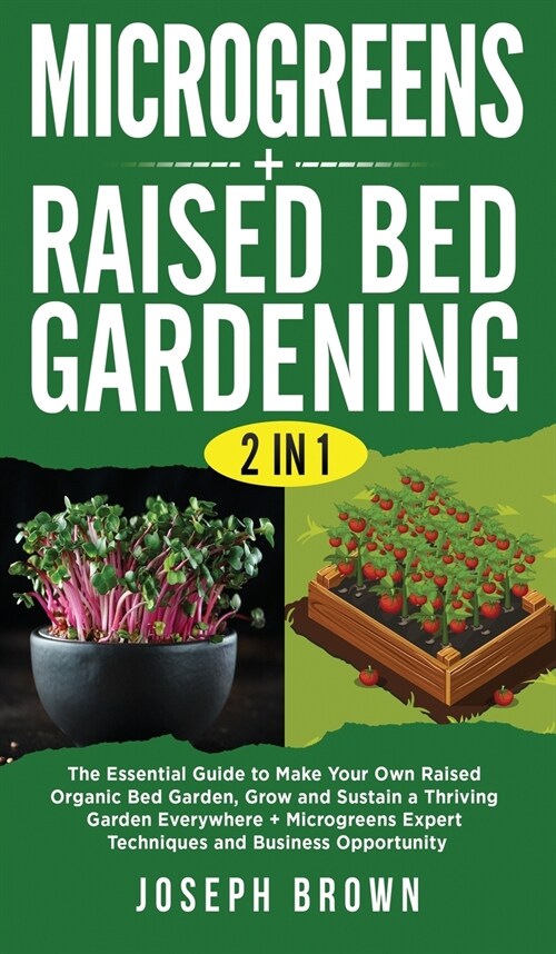 Microgreens + Raised Bed Gardening 2 Books in 1: The Essential Guide To Make Your Own Raised Organic Bed Garden, Grow And Sustain A Thriving Garden Ev (Hardcover)