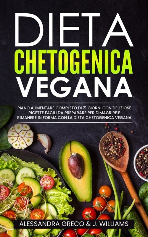 Dieta Chetogenica Vegana: Piano Alimentare Completo di 21 Giorni con Deliziose Ricette Facili da Preparare per Dimagrire e Rimanere in Forma con (Paperback)