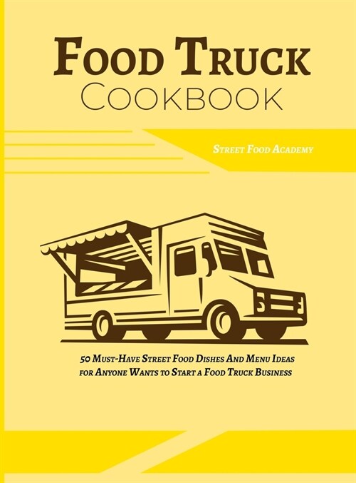 Food Truck Cookbook: 50 Must-Have Street Food Dishes and Menu Ideas for Anyone Wants to Start a Food Truck Business (Hardcover)