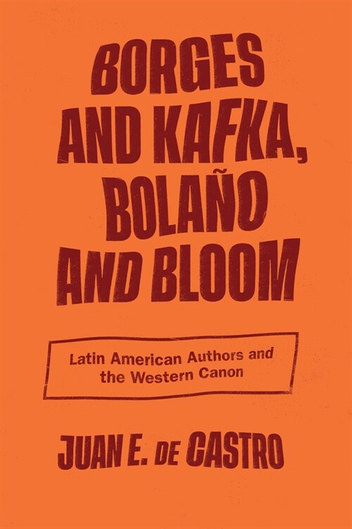 Borges and Kafka, Bola? and Bloom: Latin American Authors and the Western Canon (Hardcover)