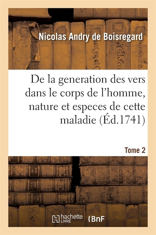 De la generation des vers dans le corps de lhomme, nature et especes de cette maladie. Tome 2 (Paperback)