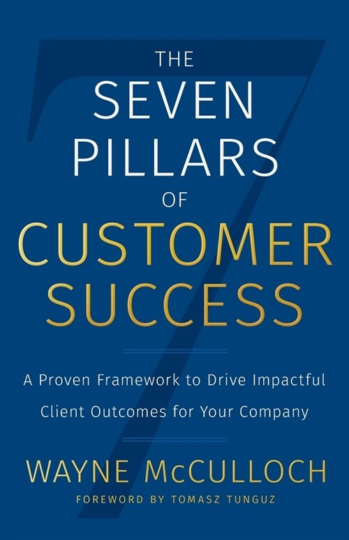 The Seven Pillars of Customer Success: A Proven Framework to Drive Impactful Client Outcomes for Your Company (Paperback)