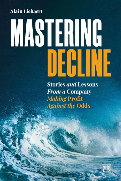 Mastering Decline : Stories and lessons from a company making profit against the odds (Paperback)