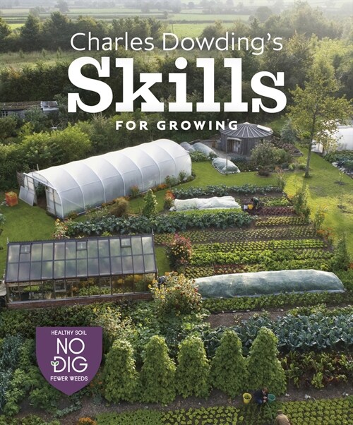 Charles Dowdings Skills For Growing : Sowing, Spacing, Planting, Picking, Watering and More (Hardcover)