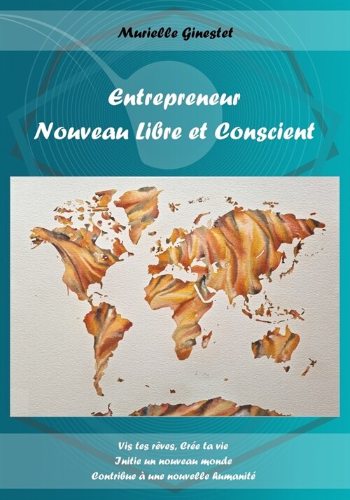 Entrepreneur Nouveau Libre et Conscient: Vis tes r?es, Cr? ta vie, Initie un nouveau monde, Contribue ?une nouvelle humanit? (Paperback)