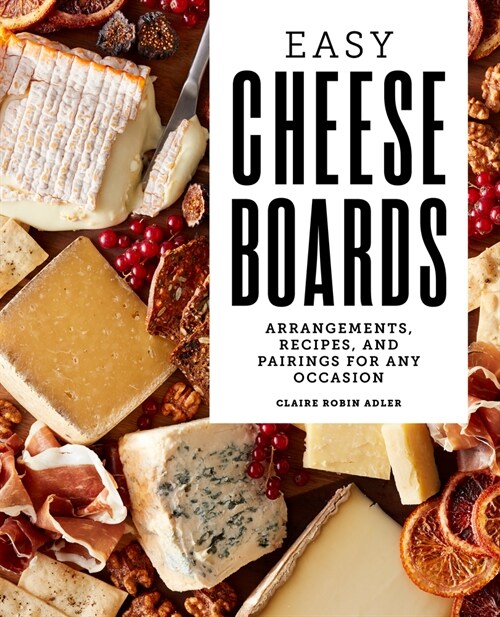 Easy Cheese Boards: Arrangements, Recipes, and Pairings for Any Occasion (Paperback)