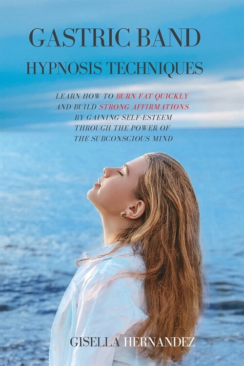 Gastric Band Hypnosis Techniques: Learn how to Burn Fat Quickly and Build Strong Affirmations by Gaining Self-Esteem through the Power of the Subconsc (Paperback)