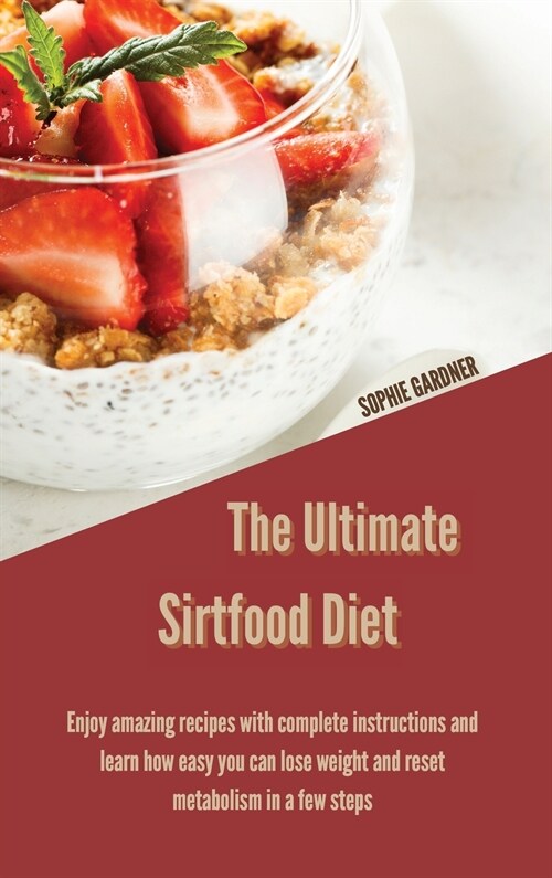 The Ultimate Sirtfood Diet: Enjoy Amazing Recipes With Complete Instructions and Learn How Easy you Can Lose Weight and Reset Metabolism In a Few (Hardcover)