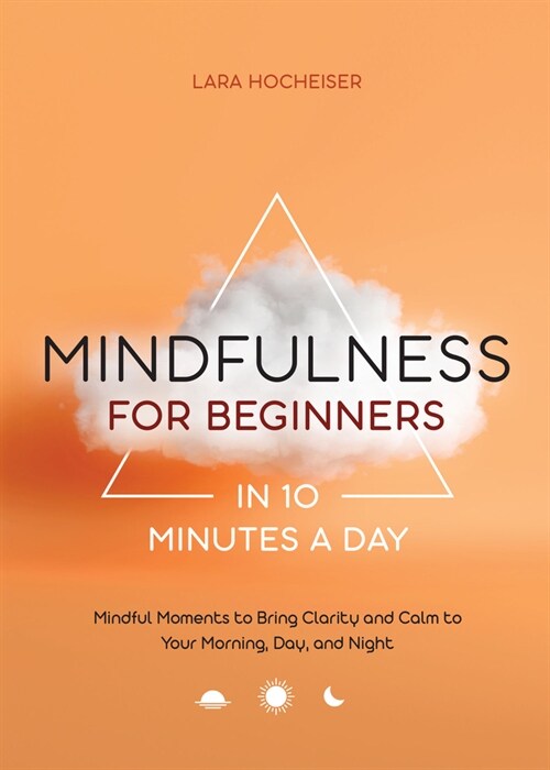 Mindfulness for Beginners in 10 Minutes a Day: Mindful Moments to Bring Clarity and Calm to Your Morning, Day, and Night (Paperback)