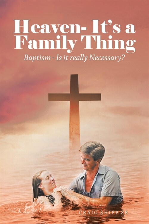 Heaven- Its a Family Thing: Baptism - Is It Really Necessary? (Paperback)