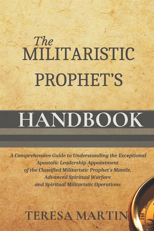 The Militaristic Prophets Handbook: A Comprehensive Guide to Understanding the Exceptional Apostolic Leadership Appointment of the Classified Militar (Paperback)