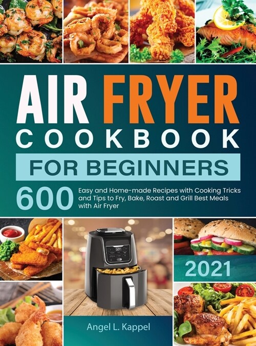 Air Fryer Cookbook For Beginners: 600 Easy and Home-made Recipes with Cooking Tricks and Tips to Fry, Bake, Roast and Grill Best Meals with Air Fryer (Hardcover)