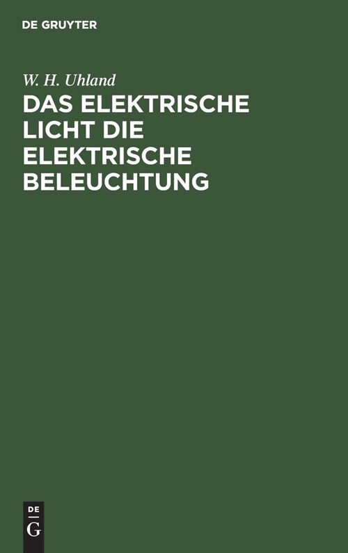 Das Elektrische Licht Die Elektrische Beleuchtung: Mit Einem Anhang ?er Die Kraft?ertragung Durch Elektricit?. F? Ingenieure, Architekten Sowie F? (Hardcover, Reprint 2020)