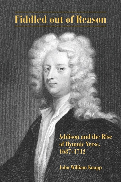 Fiddled out of Reason: Addison and the Rise of Hymnic Verse, 1687-1712 (Paperback)