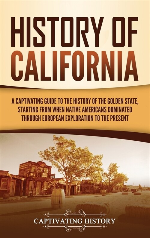 History of California: A Captivating Guide to the History of the Golden State, Starting from when Native Americans Dominated through European (Hardcover)