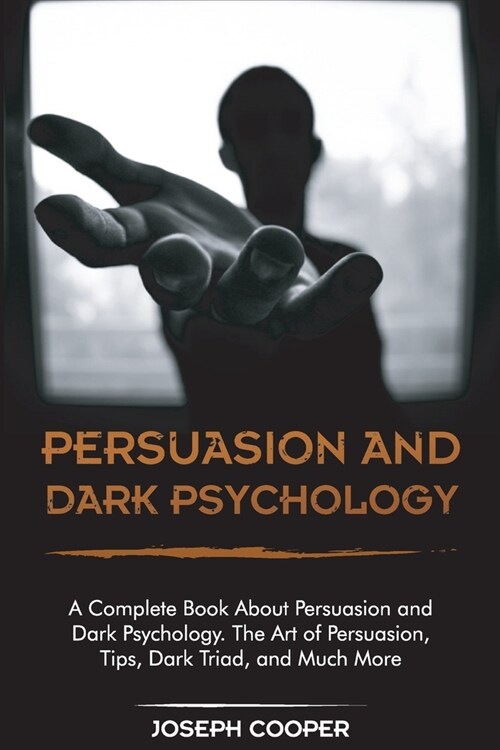 Persuasion and Dark Psychology: A Complete Book About Persuasion and Dark Psychology. The Art of Persuasion, Tips, Dark Triad, and Much More (Paperback)