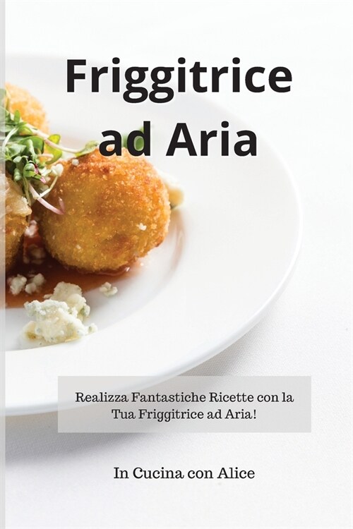 Friggitrice ad Aria! Air Fryer (Italian Version): Realizza Fantastiche Ricette con la Tua Friggitrice ad Aria! (Paperback)