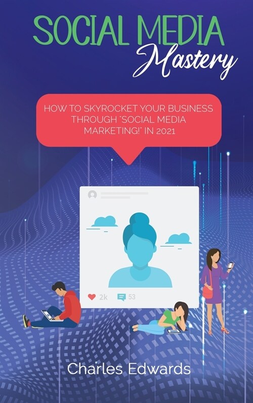 Social Media mastery: How to Skyrocket Your Business Through Social Media Marketing! in 2021 (Hardcover)