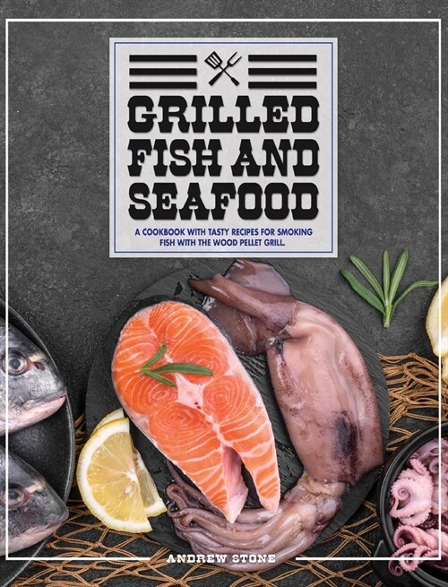 Grilled Fish And Seafood: A Cookbook With Tasty Recipes For Smoking Fish With The Wood Pellet Grill (Hardcover)