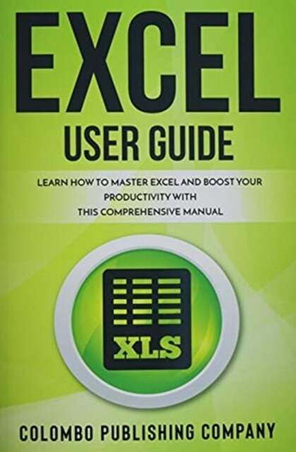 Excel User Guide: Learn How to Master Excel and Boost Your Productivity With This Comprehensive Manual (Paperback)