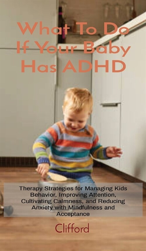 What To Do If Your Baby Has ADHD: Therapy Strategies for Managing Kids Behavior, Improving Attention, Cultivating Calmness, and Reducing Anxiety with (Hardcover)