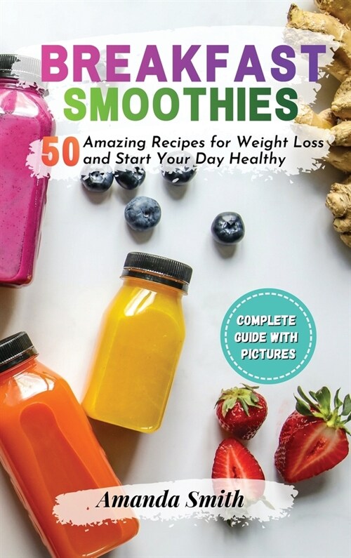 Breakfast Smoothies: 50 Amazing Recipes for Weight Loss and Start Your Day Healthy (Hardcover)