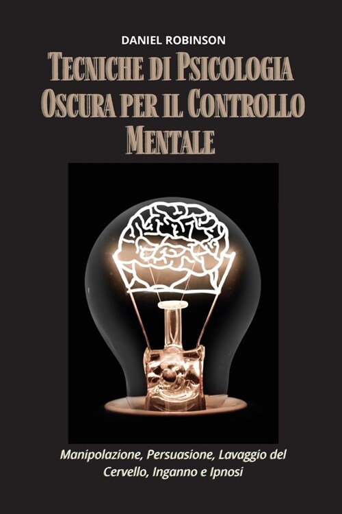 Tecniche di Psicologia Oscura per il Controllo Mentale - Dark Psychology Techniques for Mind Control: Manipolazione, Persuasione, Lavaggio del Cervell (Paperback)