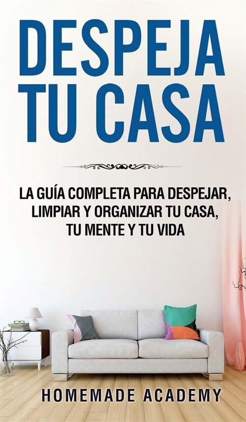 Despeja Tu Casa: La gu? completa para despejar, limpiar y organizar tu casa, tu mente y tu vida declutter home (Spanish Version) (Hardcover)