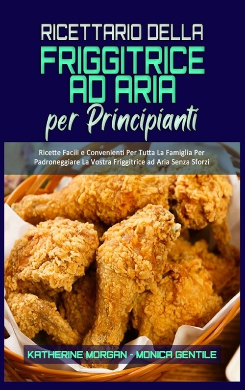 Ricettario Della Friggitrice ad Aria per Principianti: Ricette Facili e Convenienti Per Tutta La Famiglia Per Padroneggiare La Vostra Friggitrice ad A (Hardcover)