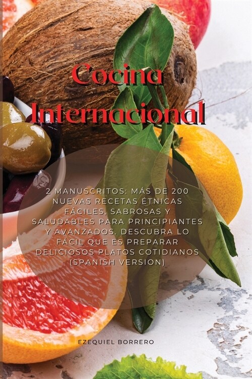 Cocina Internacional: 2 Manuscritos: M? De 200 Nuevas Recetas ?nicas F?iles, Sabrosas Y Saludables Para Principiantes Y Avanzados. Descub (Paperback)