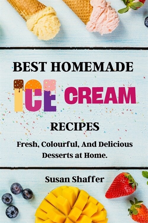 Best Homemade Ice Cream Recipes: Fresh, Colourful, And Delicious Desserts at Home. (Paperback)
