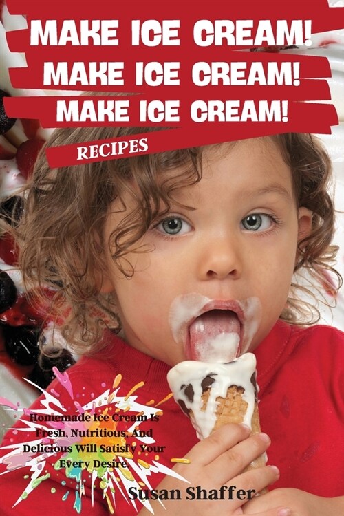 Make Ice Cream! Make Ice Cream! Make Ice Cream! Recipes: Homemade Ice Cream Is Fresh, Nutritious, And Delicious Will Satisfy Your Every Desire. (Paperback)