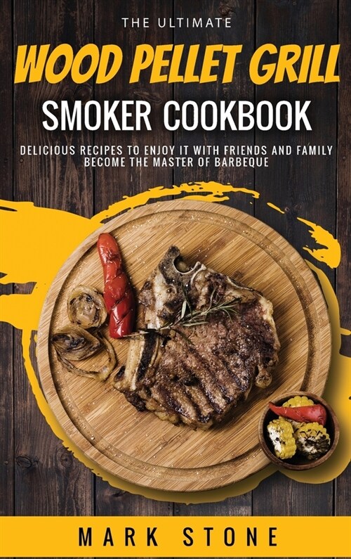 The Ultimate Wood Pellet Grill Smoker Cookbook: Delicious Recipes to Enjoy it with Friends and Family. Become the Master of Barbeque (Hardcover)