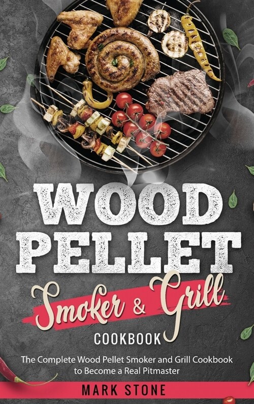 Wood Pellet Smoker and Grill Cookbook: The Complete Wood Pellet Smoker and Grill Cookbook to Become a Real Pitmaster. (Hardcover)