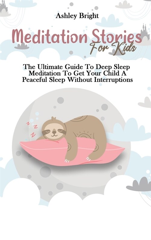 Meditation Stories For Kids: The Ultimate Guide To Deep Sleep Meditation To Get Your Child A Peaceful Sleep Without Interruptions (Hardcover)