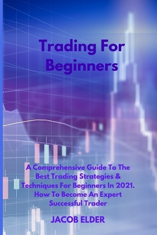 Trading For Beginners: A Comprehensive Guide To The Best Trading Strategies & Techniques For Beginners In 2021. How To Become An Expert Succe (Paperback)