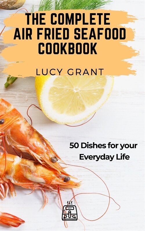 The Complete Air Fried Seafood Cookbook: 50 Dishes for your Everyday Life (Hardcover)