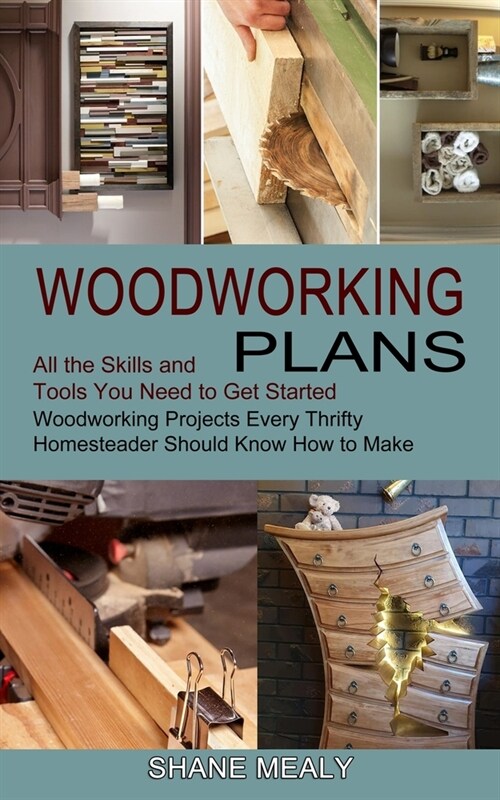 Woodworking Plans: All the Skills and Tools You Need to Get Started (Woodworking Projects Every Thrifty Homesteader Should Know How to Ma (Paperback)