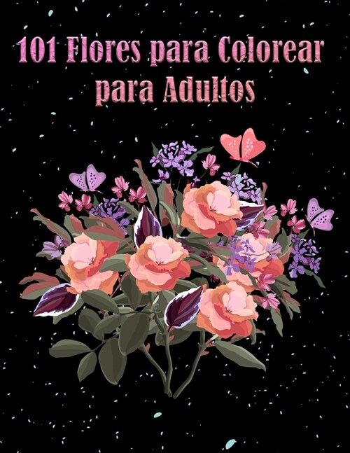 101 Flores para Colorear para Adultos: Libro con motivos florales que reducen el estr?, la ansiedad, para la relajaci? - Regalo perfecto para mujere (Paperback)